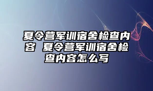 夏令營軍訓宿舍檢查內容 夏令營軍訓宿舍檢查內容怎么寫