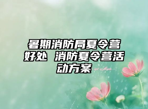 暑期消防局夏令營好處 消防夏令營活動方案