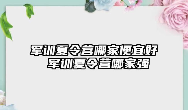 軍訓夏令營哪家便宜好 軍訓夏令營哪家強