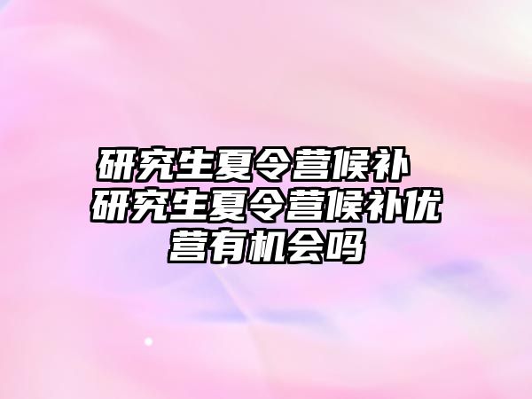 研究生夏令營候補 研究生夏令營候補優營有機會嗎