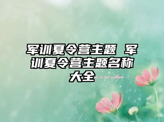 軍訓夏令營主題 軍訓夏令營主題名稱大全