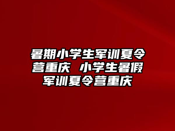 暑期小學生軍訓夏令營重慶 小學生暑假軍訓夏令營重慶