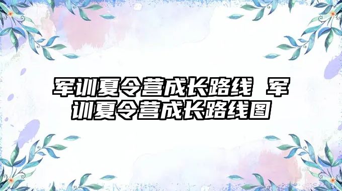 軍訓(xùn)夏令營(yíng)成長(zhǎng)路線 軍訓(xùn)夏令營(yíng)成長(zhǎng)路線圖
