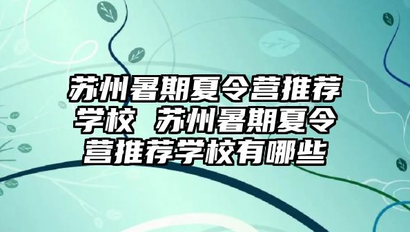 蘇州暑期夏令營推薦學(xué)校 蘇州暑期夏令營推薦學(xué)校有哪些