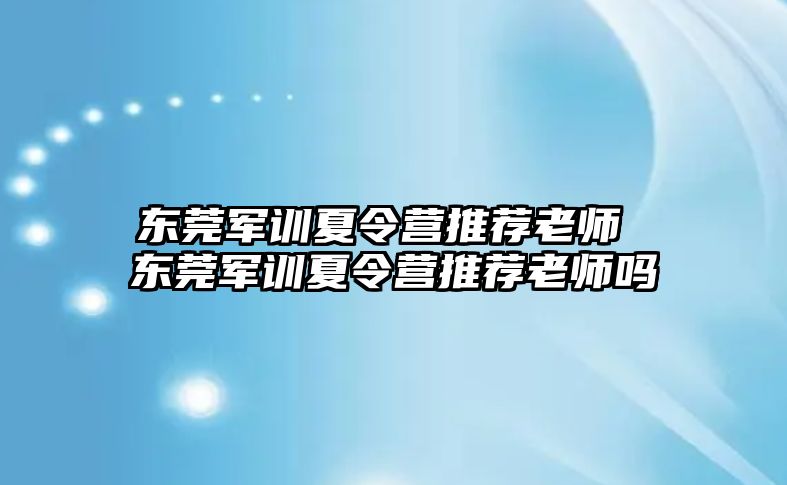 東莞軍訓夏令營推薦老師 東莞軍訓夏令營推薦老師嗎