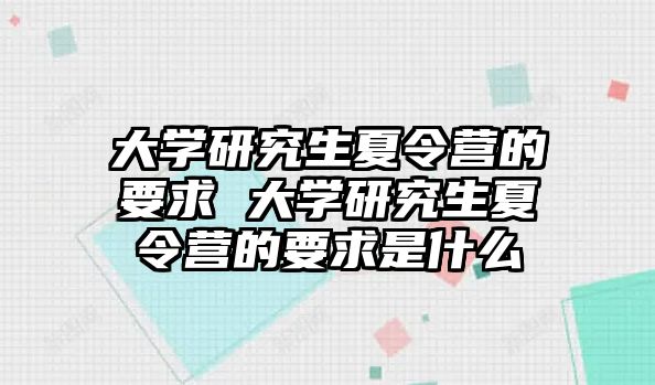 大學研究生夏令營的要求 大學研究生夏令營的要求是什么