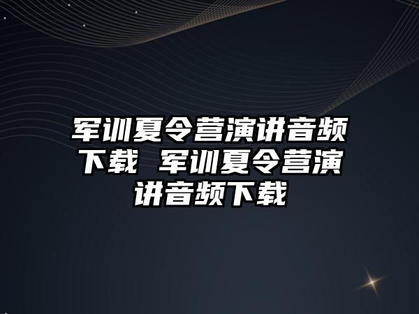 軍訓夏令營演講音頻下載 軍訓夏令營演講音頻下載