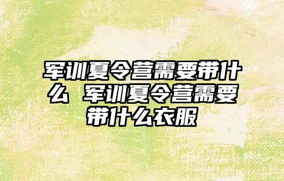 軍訓夏令營需要帶什么 軍訓夏令營需要帶什么衣服