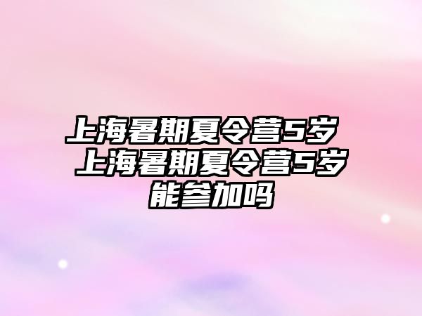 上海暑期夏令營5歲 上海暑期夏令營5歲能參加嗎