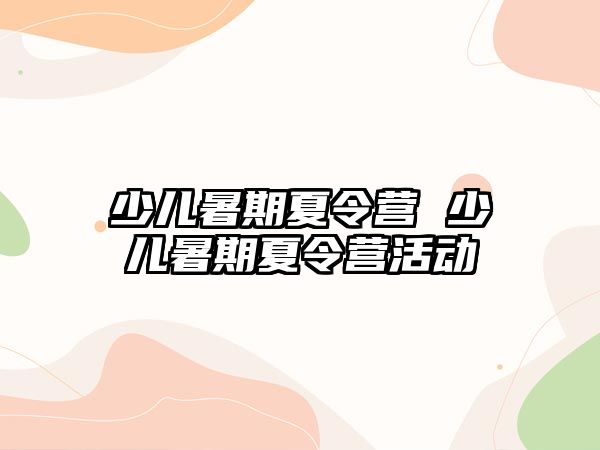 少兒暑期夏令營 少兒暑期夏令營活動(dòng)