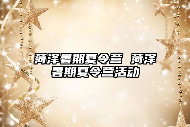 菏澤暑期夏令營 菏澤暑期夏令營活動(dòng)