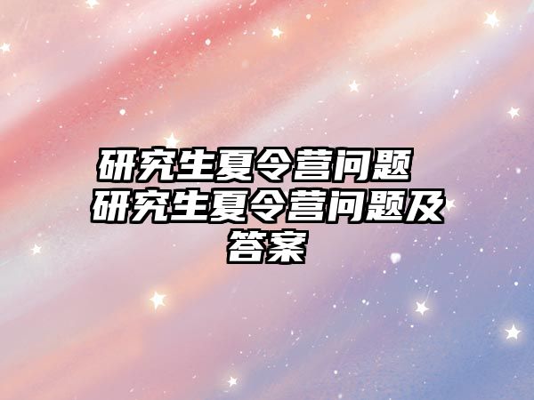 研究生夏令營問題 研究生夏令營問題及答案