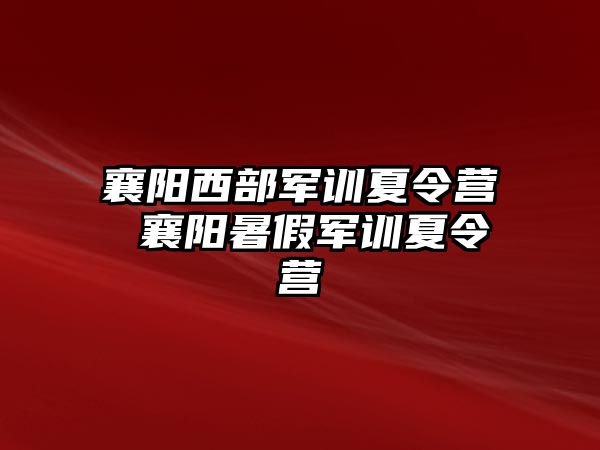 襄陽西部軍訓夏令營 襄陽暑假軍訓夏令營