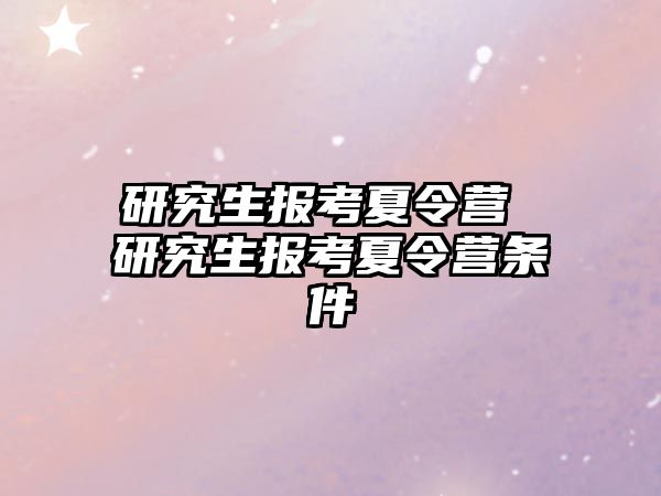 研究生報考夏令營 研究生報考夏令營條件