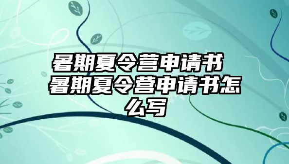 暑期夏令營申請書 暑期夏令營申請書怎么寫