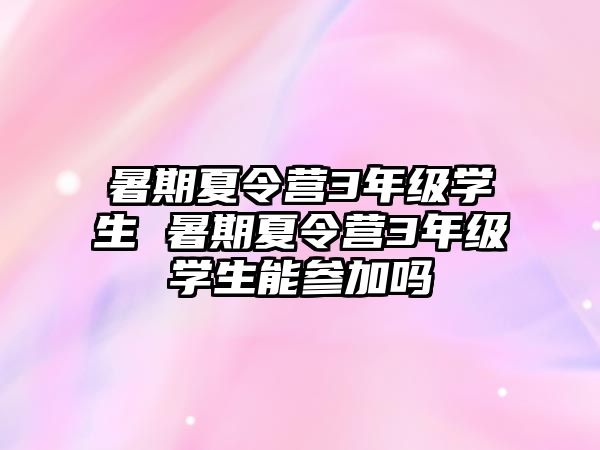 暑期夏令營3年級學生 暑期夏令營3年級學生能參加嗎