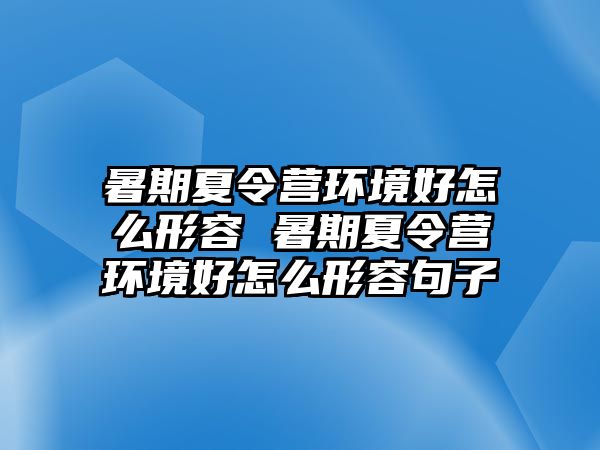 暑期夏令營環境好怎么形容 暑期夏令營環境好怎么形容句子