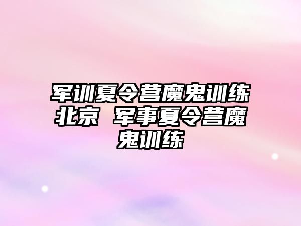 軍訓夏令營魔鬼訓練北京 軍事夏令營魔鬼訓練