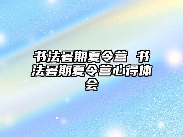 書(shū)法暑期夏令營(yíng) 書(shū)法暑期夏令營(yíng)心得體會(huì)
