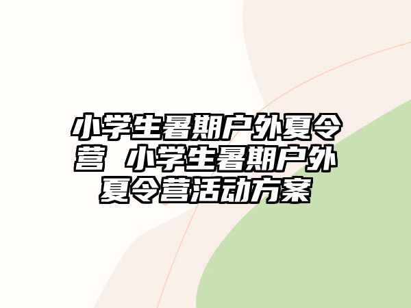 小學生暑期戶外夏令營 小學生暑期戶外夏令營活動方案