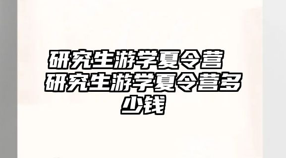 研究生游學夏令營 研究生游學夏令營多少錢