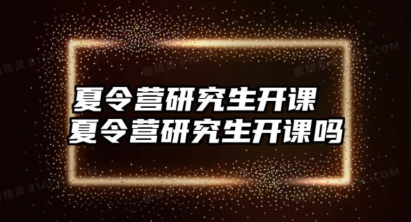 夏令營研究生開課 夏令營研究生開課嗎