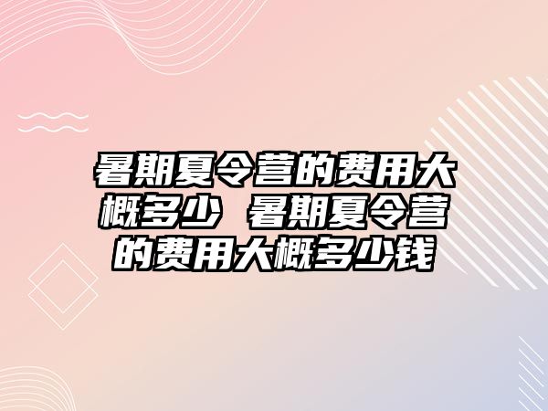 暑期夏令營的費用大概多少 暑期夏令營的費用大概多少錢
