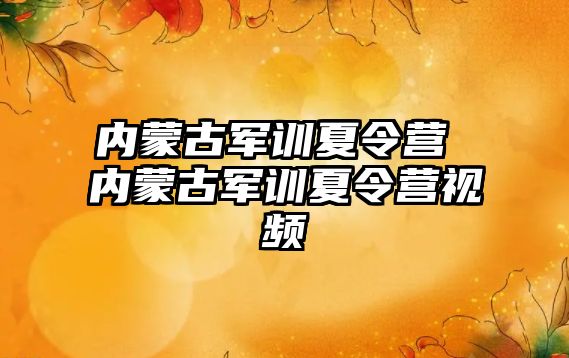 內蒙古軍訓夏令營 內蒙古軍訓夏令營視頻