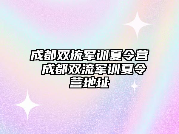 成都雙流軍訓夏令營 成都雙流軍訓夏令營地址