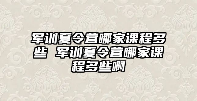 軍訓夏令營哪家課程多些 軍訓夏令營哪家課程多些啊
