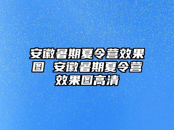 安徽暑期夏令營效果圖 安徽暑期夏令營效果圖高清