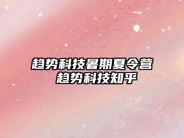 趨勢(shì)科技暑期夏令營(yíng) 趨勢(shì)科技知乎
