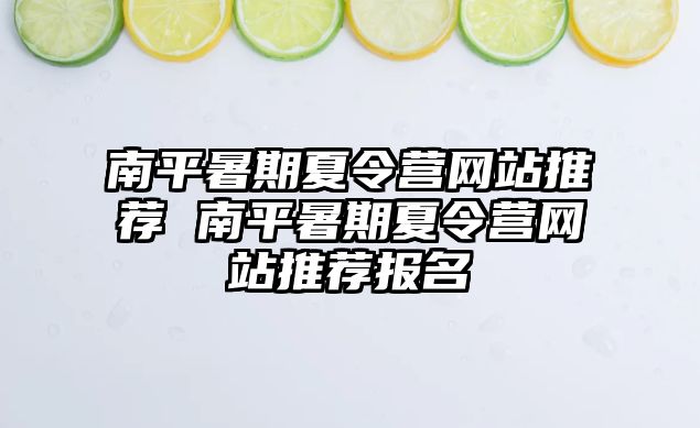 南平暑期夏令營網站推薦 南平暑期夏令營網站推薦報名