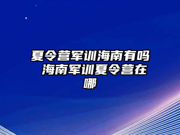 夏令營軍訓海南有嗎 海南軍訓夏令營在哪