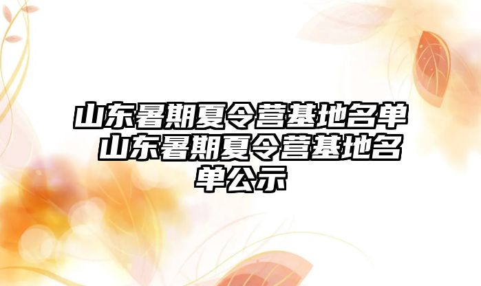 山東暑期夏令營基地名單 山東暑期夏令營基地名單公示