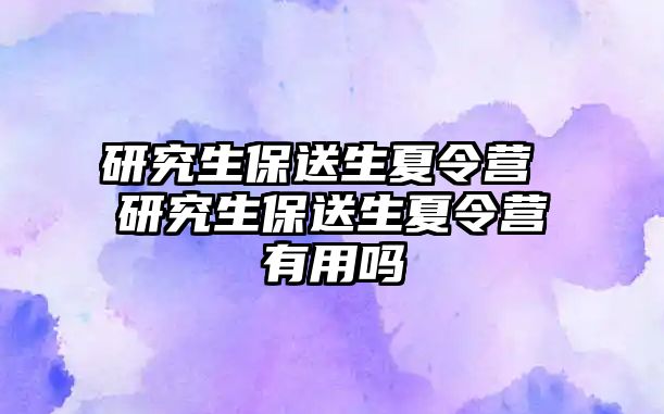 研究生保送生夏令營 研究生保送生夏令營有用嗎