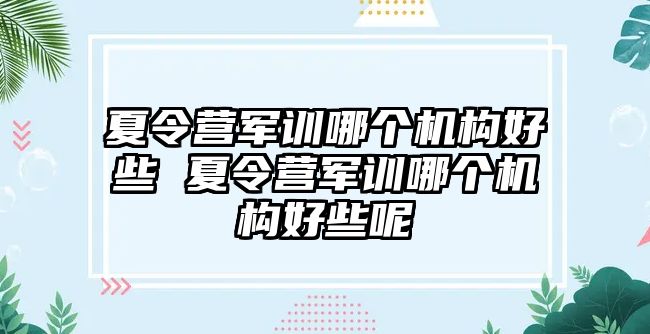 夏令營軍訓哪個機構好些 夏令營軍訓哪個機構好些呢