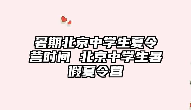 暑期北京中學生夏令營時間 北京中學生暑假夏令營