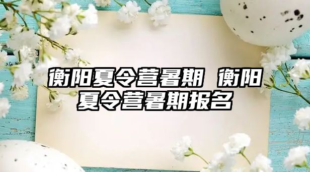 衡陽夏令營暑期 衡陽夏令營暑期報(bào)名