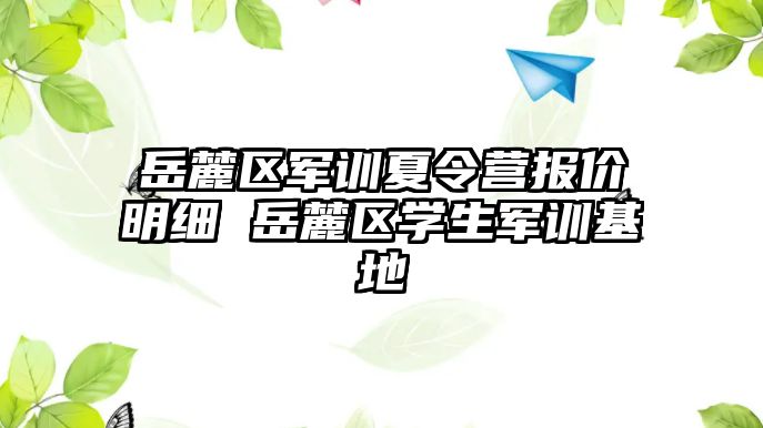 岳麓區軍訓夏令營報價明細 岳麓區學生軍訓基地