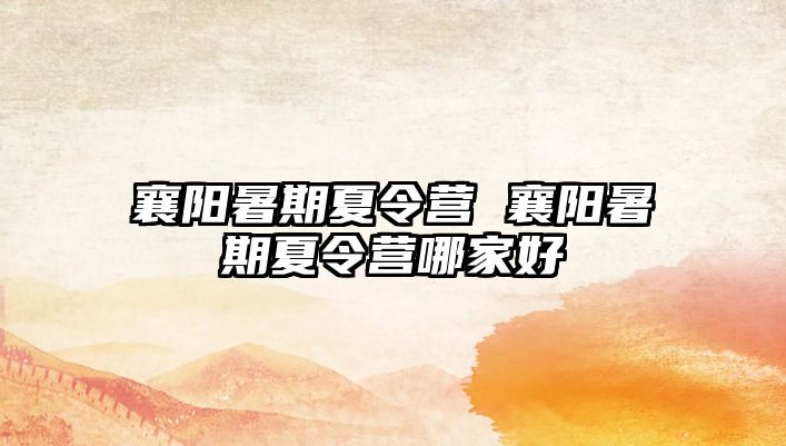 襄陽暑期夏令營 襄陽暑期夏令營哪家好