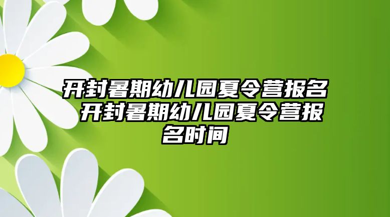 開封暑期幼兒園夏令營報名 開封暑期幼兒園夏令營報名時間