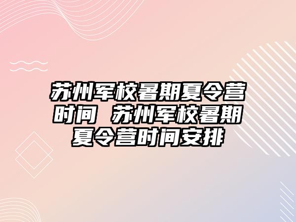 蘇州軍校暑期夏令營時間 蘇州軍校暑期夏令營時間安排
