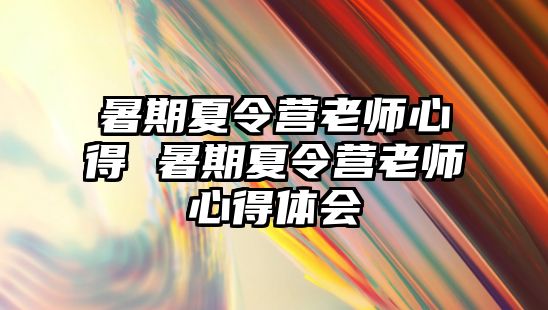 暑期夏令營老師心得 暑期夏令營老師心得體會