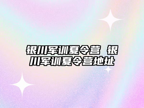 銀川軍訓夏令營 銀川軍訓夏令營地址