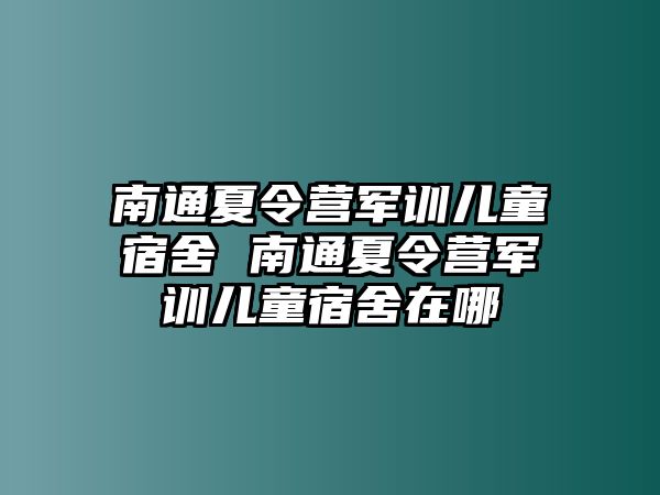 南通夏令營軍訓兒童宿舍 南通夏令營軍訓兒童宿舍在哪