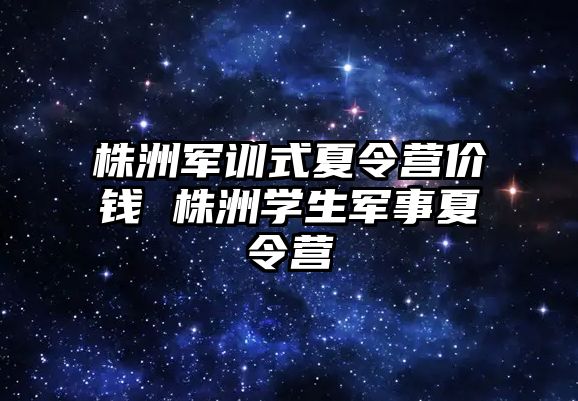 株洲軍訓式夏令營價錢 株洲學生軍事夏令營