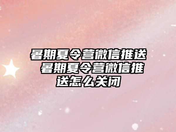 暑期夏令營微信推送 暑期夏令營微信推送怎么關閉
