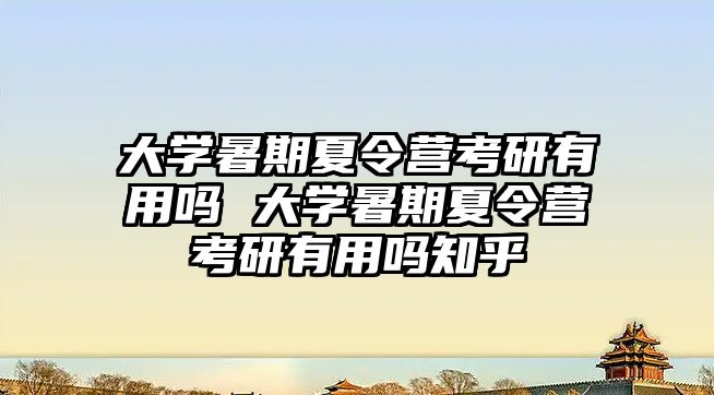 大學暑期夏令營考研有用嗎 大學暑期夏令營考研有用嗎知乎
