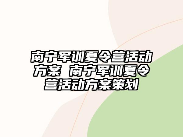 南寧軍訓夏令營活動方案 南寧軍訓夏令營活動方案策劃
